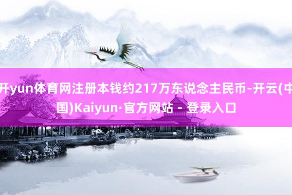 开yun体育网注册本钱约217万东说念主民币-开云(中国)Kaiyun·官方网站 - 登录入口