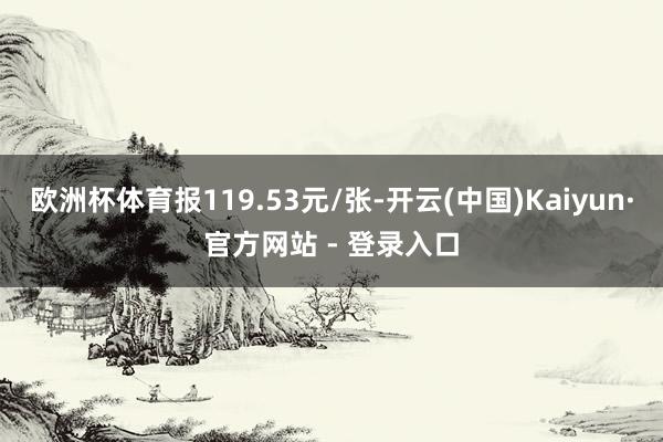 欧洲杯体育报119.53元/张-开云(中国)Kaiyun·官方网站 - 登录入口