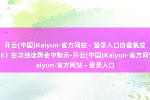 开云(中国)Kaiyun·官方网站 - 登录入口协鑫集成（SZ:002506）在功绩诠释会中默示-开云(中国)Kaiyun·官方网站 - 登录入口