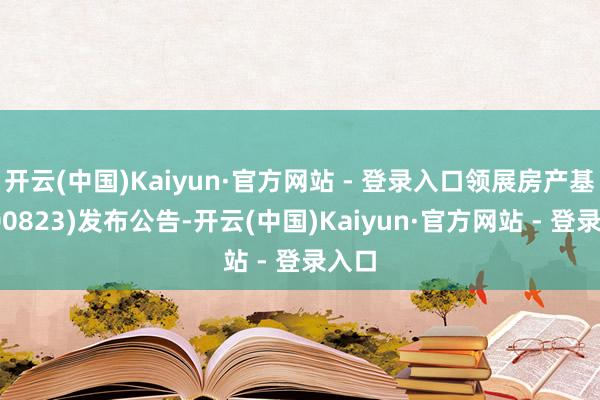 开云(中国)Kaiyun·官方网站 - 登录入口领展房产基金(00823)发布公告-开云(中国)Kaiyun·官方网站 - 登录入口