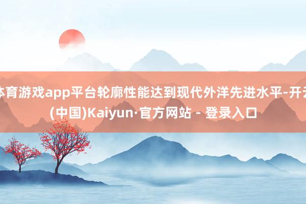 体育游戏app平台轮廓性能达到现代外洋先进水平-开云(中国)Kaiyun·官方网站 - 登录入口