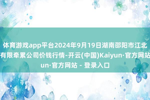 体育游戏app平台2024年9月19日湖南邵阳市江北农居品批发有限牵累公司价钱行情-开云(中国)Kaiyun·官方网站 - 登录入口