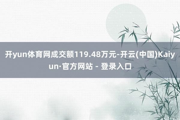 开yun体育网成交额119.48万元-开云(中国)Kaiyun·官方网站 - 登录入口