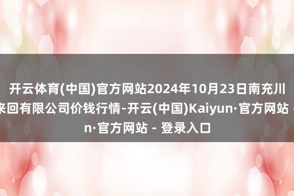 开云体育(中国)官方网站2024年10月23日南充川北农家具来回有限公司价钱行情-开云(中国)Kaiyun·官方网站 - 登录入口