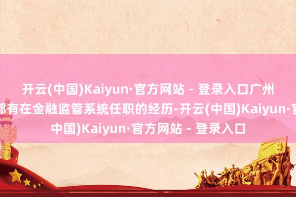 开云(中国)Kaiyun·官方网站 - 登录入口广州银行的历任董事长都有在金融监管系统任职的经历-开云(中国)Kaiyun·官方网站 - 登录入口