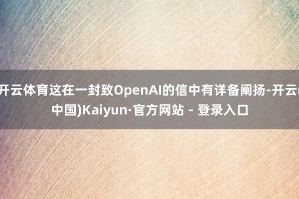 开云体育这在一封致OpenAI的信中有详备阐扬-开云(中国)Kaiyun·官方网站 - 登录入口