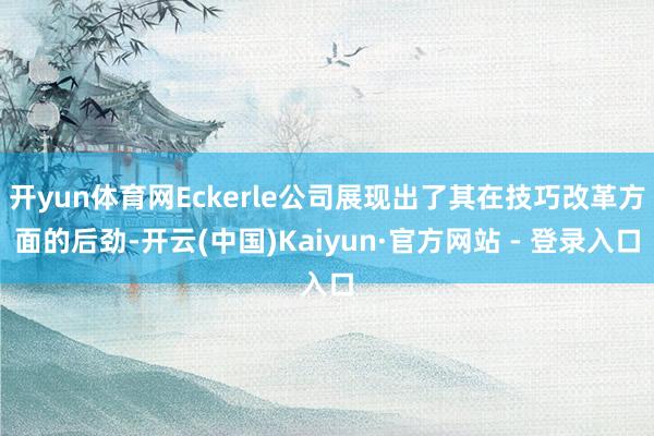 开yun体育网Eckerle公司展现出了其在技巧改革方面的后劲-开云(中国)Kaiyun·官方网站 - 登录入口