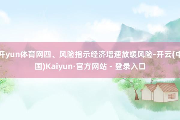 开yun体育网四、风险指示经济增速放缓风险-开云(中国)Kaiyun·官方网站 - 登录入口