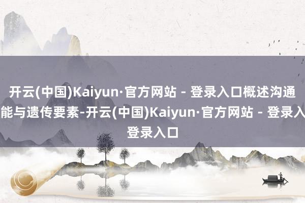 开云(中国)Kaiyun·官方网站 - 登录入口概述沟通可能与遗传要素-开云(中国)Kaiyun·官方网站 - 登录入口