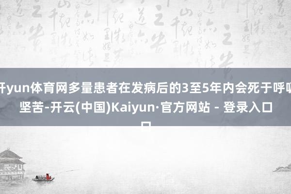 开yun体育网多量患者在发病后的3至5年内会死于呼吸坚苦-开云(中国)Kaiyun·官方网站 - 登录入口