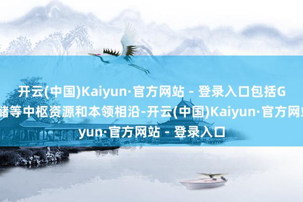 开云(中国)Kaiyun·官方网站 - 登录入口包括GPU算力、存储等中枢资源和本领相沿-开云(中国)Kaiyun·官方网站 - 登录入口