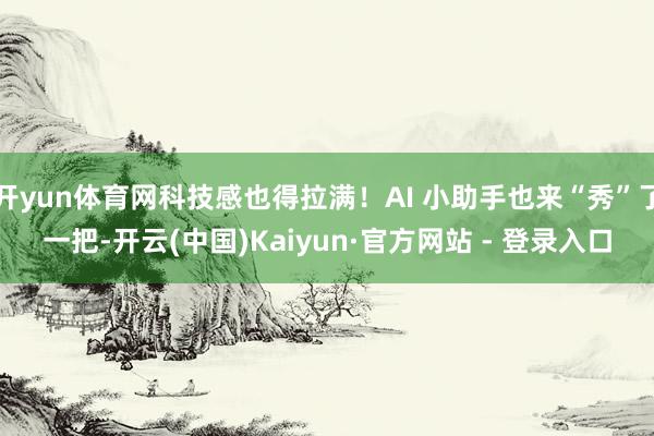 开yun体育网科技感也得拉满！AI 小助手也来“秀”了一把-开云(中国)Kaiyun·官方网站 - 登录入口